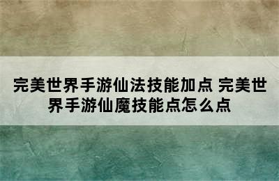 完美世界手游仙法技能加点 完美世界手游仙魔技能点怎么点